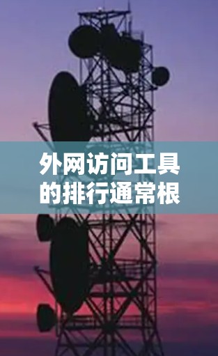 外网访问工具的排行通常根据其功能、性能、价格、易用性等因素进行排序。以下是一些常见的外网访问工具及其排名情况