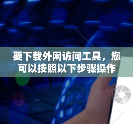 要下载外网访问工具,您可以按照以下步骤操作