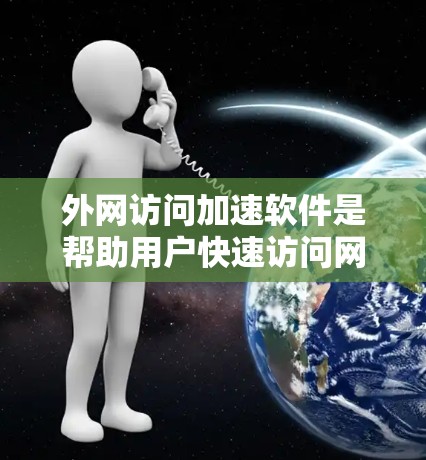 外网访问加速软件是帮助用户快速访问网络资源的工具,适用于网页、邮件、视频、直播等多种类型。以下是详细的使用指南和建议