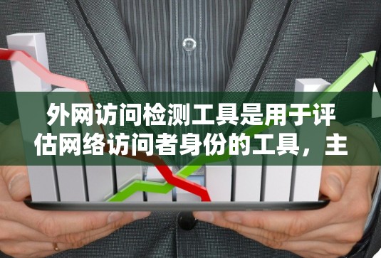 外网访问检测工具是用于评估网络访问者身份的工具,主要应用于访问控制、安全审计和访问验证等领域。以下是关于这些工具的详细介绍