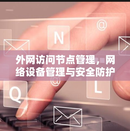外网访问节点管理,网络设备管理与安全防护