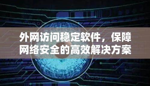 外网访问稳定软件,保障网络安全的高效解决方案