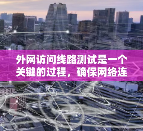外网访问线路测试是一个关键的过程,确保网络连接稳定、断点正常并能高效传输数据。以下是一个详细的步骤指南,帮助您顺利完成测试