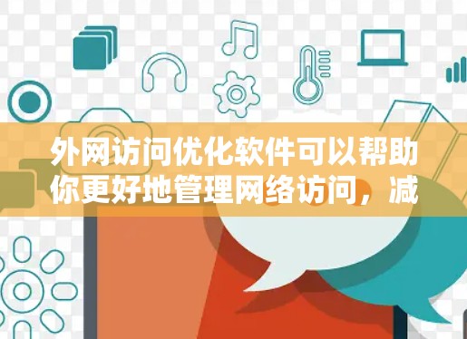 外网访问优化软件可以帮助你更好地管理网络访问,减少不必要的访问次数和资源消耗。以下是一些常见的外网访问优化软件推荐,涵盖端口控制、网络控制、cookie 和缓存优化等方面