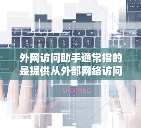 外网访问助手通常指的是提供从外部网络访问系统功能或资源的工具或服务。以下是一些可能的解决方案或步骤