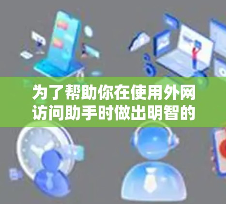 为了帮助你在使用外网访问助手时做出明智的选择,以下是分步指南