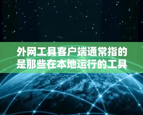 外网工具客户端通常指的是那些在本地运行的工具,但需要通过互联网连接到服务器,然后使用。这些客户端通常具备以下特点