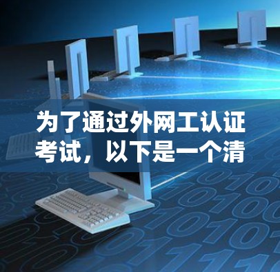 为了通过外网工认证考试,以下是一个清晰、系统的复习计划和实践步骤
