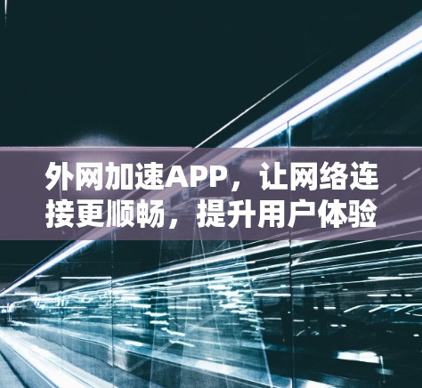外网加速APP，让网络连接更顺畅，提升用户体验
