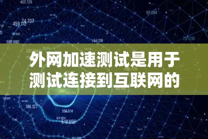 外网加速测试是用于测试连接到互联网的网络速度和稳定性的一种方法。它可以帮助你了解你当前的网络连接速度和稳定性,同时也能帮助你发现潜在的问题 外网加速测试是用于测试连接到互联网的网络速度和稳定性的一种方法。它可以帮助你了解你当前的网络连接速度和稳定性,同时也能帮助你发现潜在的问题