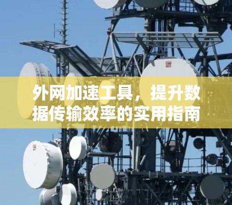 外网加速工具,提升数据传输效率的实用指南