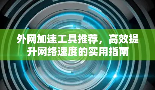 外网加速工具推荐，高效提升网络速度的实用指南