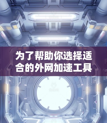为了帮助你选择适合的外网加速工具,以下是一些建议和步骤 为了帮助你选择适合的外网加速工具,以下是一些建议和步骤