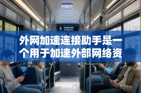外网加速连接助手是一个用于加速外部网络资源的工具,主要由加速服务器和缓带组件组成。以下是对外网加速连接助手的详细说明