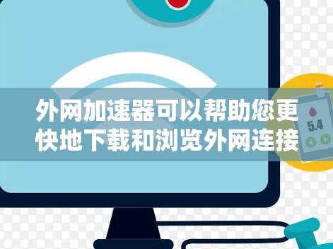 外网加速器可以帮助您更快地下载和浏览外网连接上的文件。以下是一些推荐的外网加速器工具