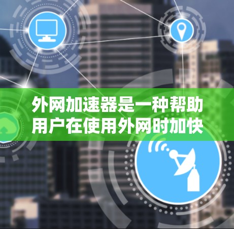 外网加速器是一种帮助用户在使用外网时加快文件下载速度的工具,主要通过将外网下载的文件传输到本地计算机,然后使用本地软件加速下载。使用外网加速器可以节省下载时间,提高用户体验