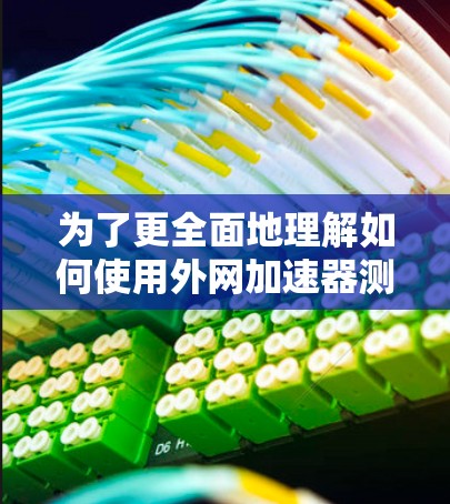 为了更全面地理解如何使用外网加速器测试和优化网站性能,以下是一个分步指南,涵盖测试环境、工具使用、结果分析、问题解决和报告步骤