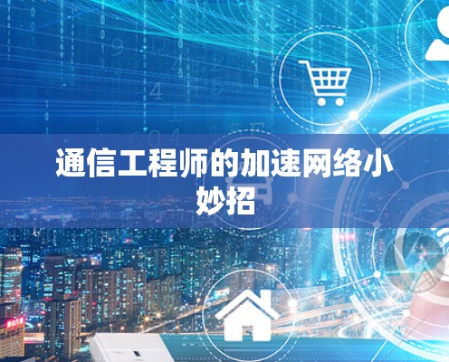 通信工程师的加速网络小妙招