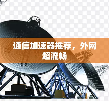 通信加速器推荐,外网超流畅