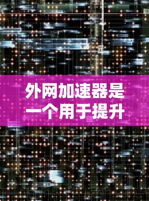 外网加速器是一个用于提升外网数据传输速度的工具,能够帮助您更快地连接到互联网。以下是关于外网加速器的推荐和评价