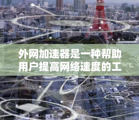 外网加速器是一种帮助用户提高网络速度的工具,它通过优化数据流量,减少访问资源,从而减少延迟和网络使用。以下是对外网加速器的评测,涵盖功能、安全性、适用场景、价格等方面