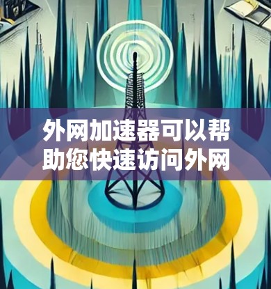 外网加速器可以帮助您快速访问外网,节省时间,同时避免网络卡顿。以下是一些推荐的外网加速器工具,供您参考