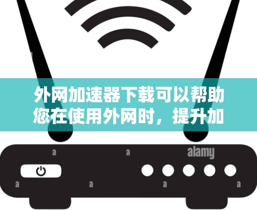 外网加速器下载可以帮助您在使用外网时,提升加载速度,减少等待时间。以下是一些推荐的外网加速器工具,您可以根据自己的需求选择