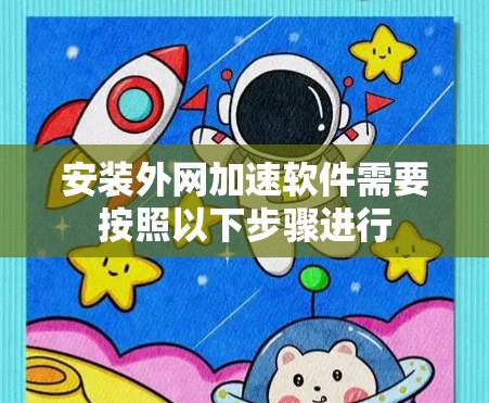 安装外网加速软件需要按照以下步骤进行