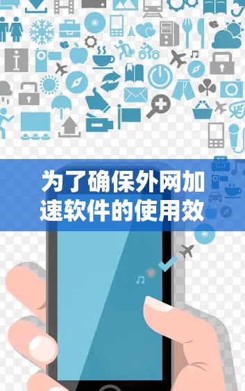 为了确保外网加速软件的使用效果,您可以按照以下步骤进行测试