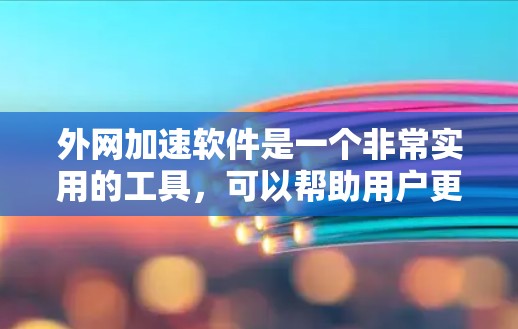 外网加速软件是一个非常实用的工具,可以帮助用户更快地连接到互联网,减少延迟和网络压力。如果你正在寻找外网加速软件,可以参考以下指南,找到最适合你的软件推荐