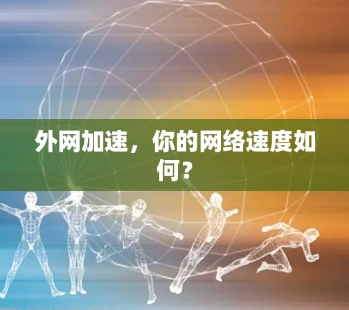 外网加速,你的网络速度如何?