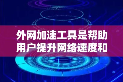 外网加速工具是帮助用户提升网络速度和减少延迟的工具,适用于不同的网络环境和需求。以下是几种主要的外网加速工具及其特点