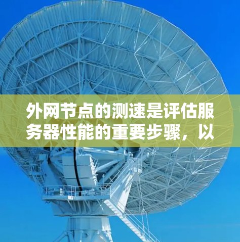 外网节点的测速是评估服务器性能的重要步骤,以下是一些详细的步骤和注意事项