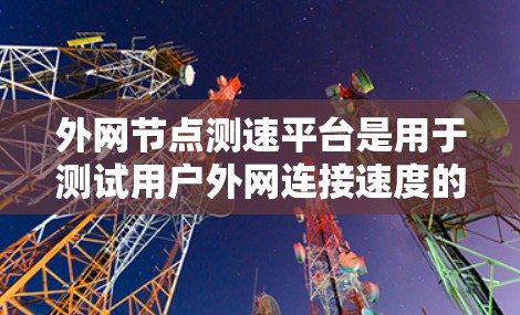 外网节点测速平台是用于测试用户外网连接速度的工具,涵盖多种选择,包括网测网测网测、第三方网站和软件工具。以下是对这些平台的详细分析
