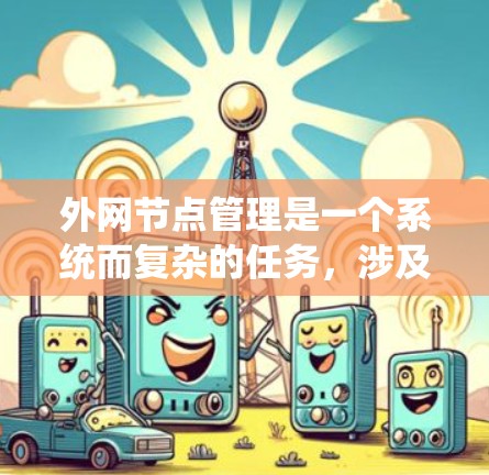 外网节点管理是一个系统而复杂的任务,涉及多个步骤和步骤,以确保外网节点的正常运行和安全运行。以下是对外网节点管理的详细步骤和建议