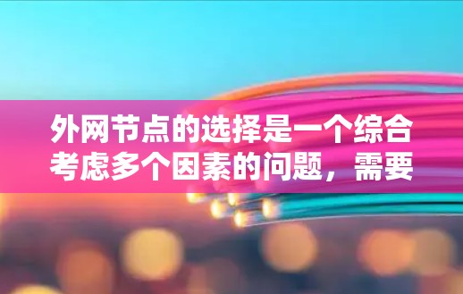 外网节点的选择是一个综合考虑多个因素的问题,需要结合实际需求和实际情况来制定解决方案。以下是对外网节点选择的详细分析和建议