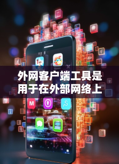外网客户端工具是用于在外部网络上运行客户端的工具,涵盖从简单到复杂的功能,包括网络分析、测试、配置管理和开发工具。这些工具帮助用户在外部网络上增强网络环境,管理服务器,开发应用,进行测试和调试
