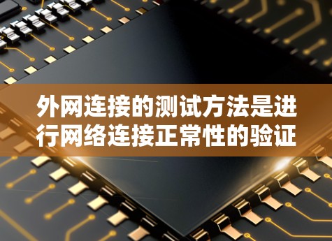 外网连接的测试方法是进行网络连接正常性的验证,通常包括以下步骤