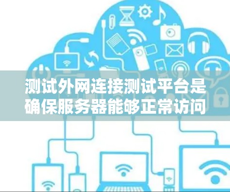 测试外网连接测试平台是确保服务器能够正常访问外部网站或资源的重要步骤。以下是一个详细的指南,帮助您进行测试