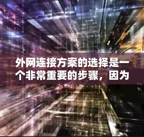 外网连接方案的选择是一个非常重要的步骤,因为它直接影响企业的网络性能、服务质量和成本。以下是一些关键方面需要考虑的因素