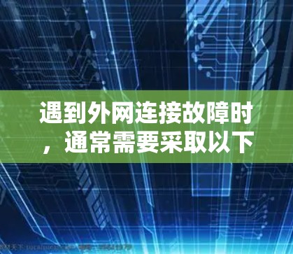 遇到外网连接故障时,通常需要采取以下步骤进行处理
