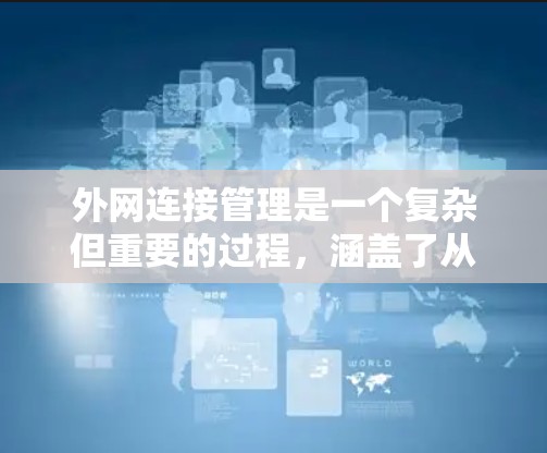 外网连接管理是一个复杂但重要的过程,涵盖了从安装网络管理器到配置安全软件的步骤。以下是对外网连接管理的详细指南