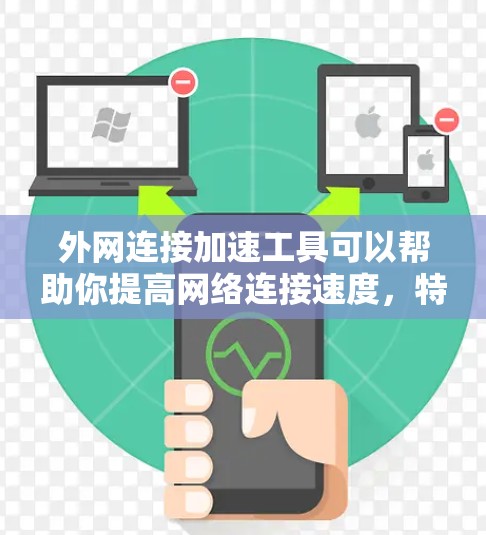 外网连接加速工具可以帮助你提高网络连接速度,特别是在使用VPN或类似工具时。以下是一些推荐的外网连接加速工具,以及如何使用它们