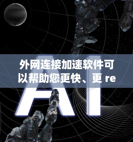 外网连接加速软件可以帮助您更快、更 reliably地访问互联网。以下是一个详细的信息指南,涵盖您可能需要的各个方面
