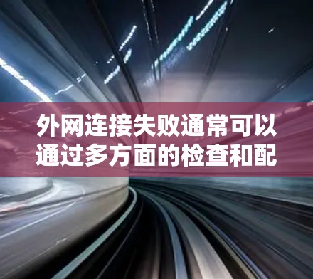 外网连接失败通常可以通过多方面的检查和配置来解决。以下是一步步的解决方案