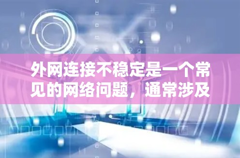 外网连接不稳定是一个常见的网络问题,通常涉及多种原因。以下是解决这个问题的步骤