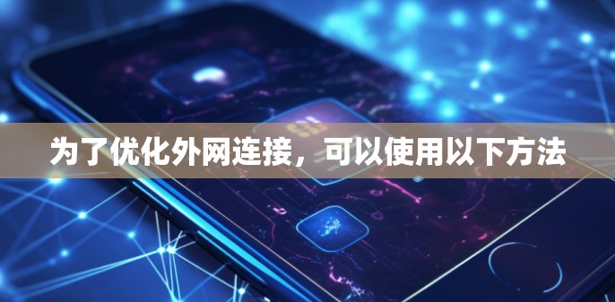 为了优化外网连接,可以使用以下方法