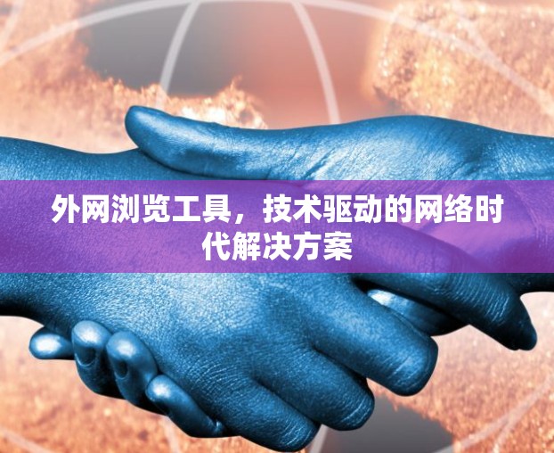 外网浏览工具,技术驱动的网络时代解决方案