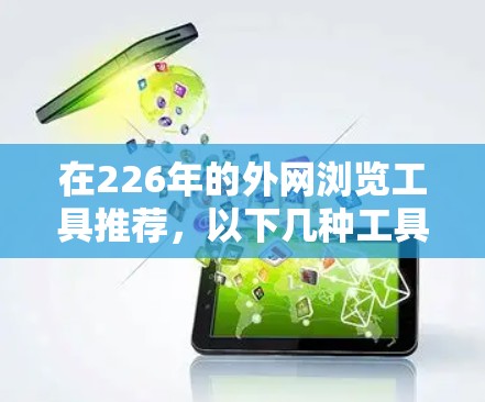 在226年的外网浏览工具推荐,以下几种工具提供了全面的功能和良好的用户体验