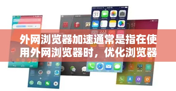 外网浏览器加速通常是指在使用外网浏览器时,优化浏览器的性能,提高下载速度和使用体验。以下是一些建议和步骤,帮助你加速外网浏览器的性能